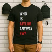 Who Is Taylor Anyway Ew Taylor Ew First Name T-Shirt
