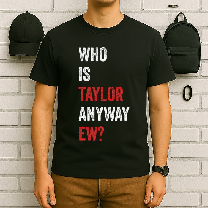 Who Is Taylor Anyway Ew Taylor Ew First Name T-Shirt