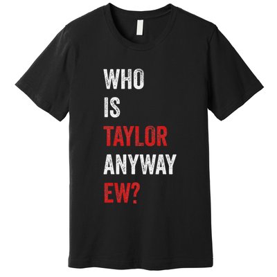 Who Is Taylor Anyway Ew Taylor Ew First Name Premium T-Shirt