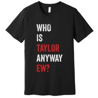 Who Is Taylor Anyway Ew Taylor Ew First Name Premium T-Shirt