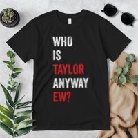 Who Is Taylor Anyway Ew Taylor Ew First Name Premium T-Shirt