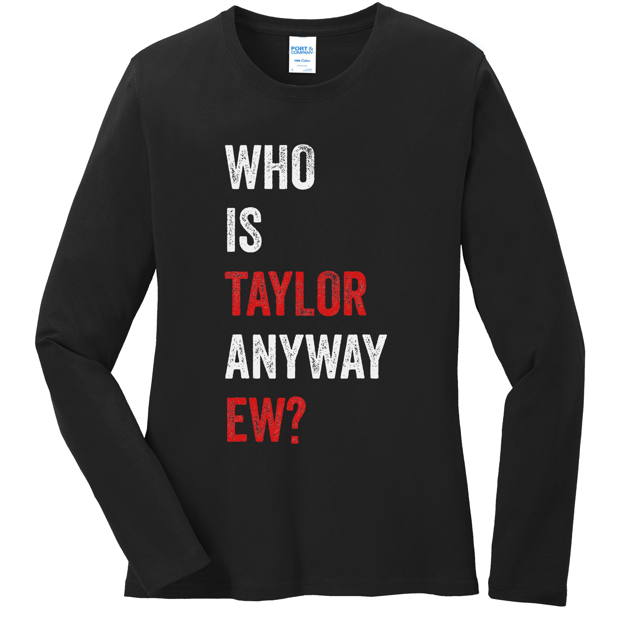 Who Is Taylor Anyway Ew Taylor Ew First Name Ladies Long Sleeve Shirt