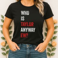 Who Is Taylor Anyway Ew Taylor Ew First Name Womens T-Shirt