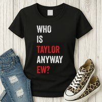 Who Is Taylor Anyway Ew Taylor Ew First Name Womens T-Shirt