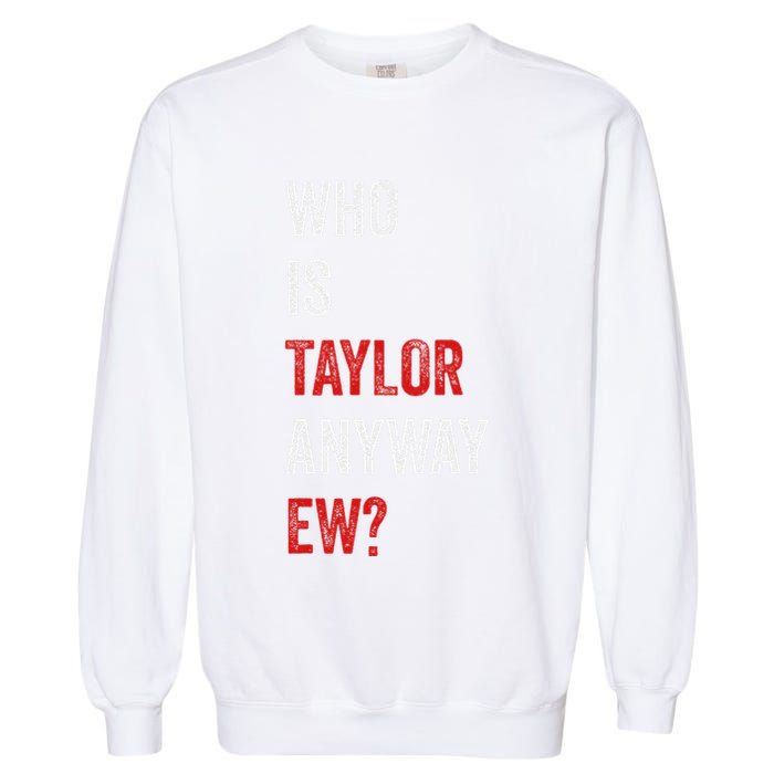 Who Is Taylor Anyway Ew Taylor Ew First Name Garment-Dyed Sweatshirt