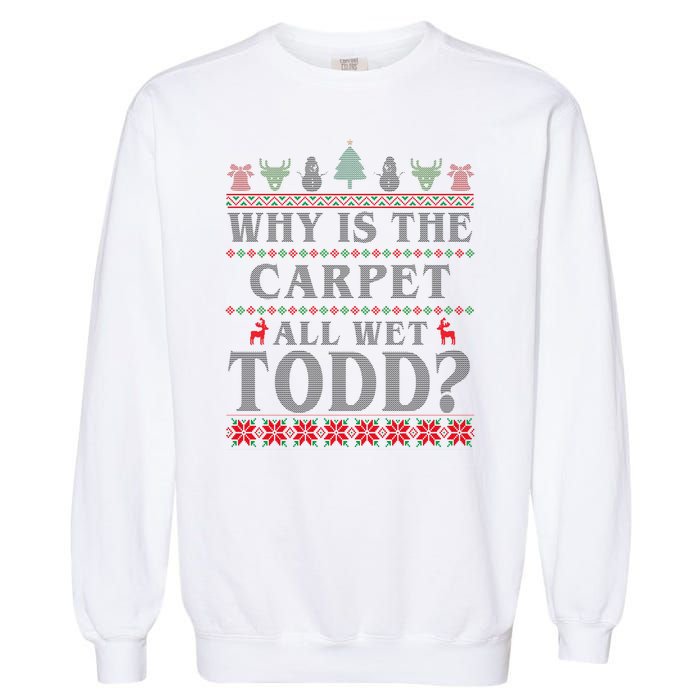 Why Is The Carpet All Wet Todd Funny Ugly Christmas Garment-Dyed Sweatshirt