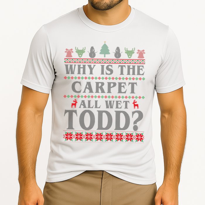 Why Is The Carpet All Wet Todd Funny Ugly Christmas Performance Shirt