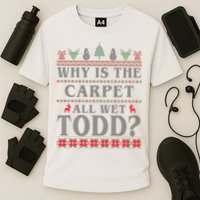 Why Is The Carpet All Wet Todd Funny Ugly Christmas Performance Shirt