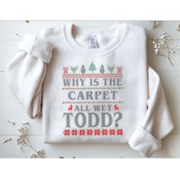 Why Is The Carpet All Wet Todd Funny Ugly Christmas Sweatshirt