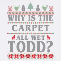 Why Is The Carpet All Wet Todd Funny Ugly Christmas Sweatshirt