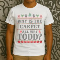 Why Is The Carpet All Wet Todd Funny Ugly Christmas T-Shirt