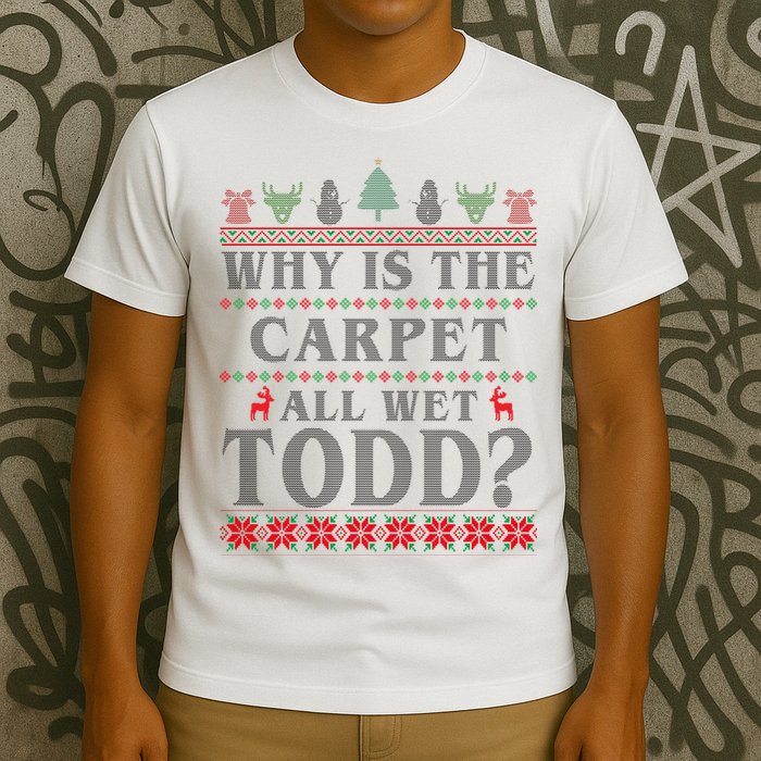 Why Is The Carpet All Wet Todd Funny Ugly Christmas T-Shirt