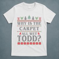 Why Is The Carpet All Wet Todd Funny Ugly Christmas T-Shirt