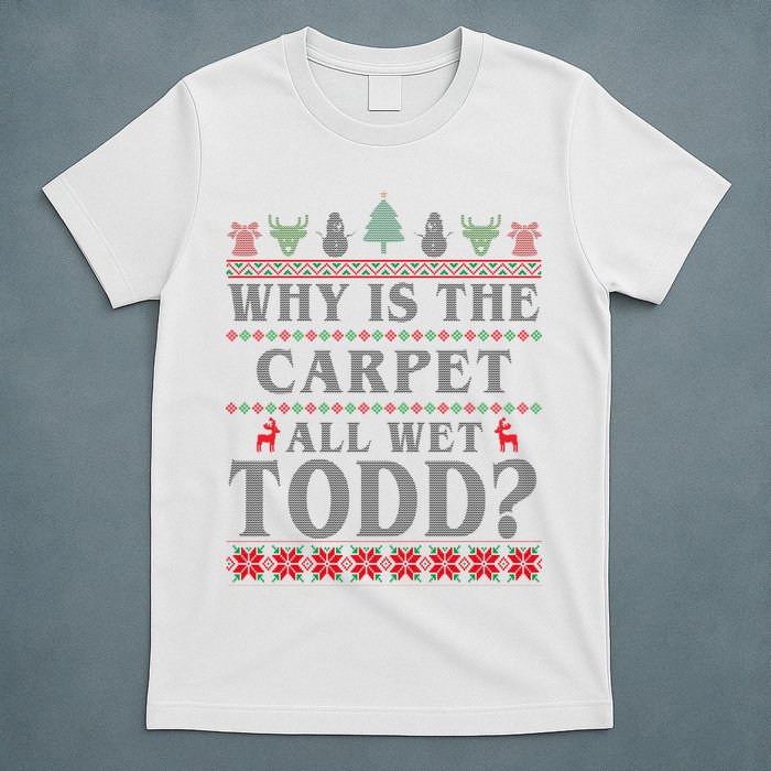 Why Is The Carpet All Wet Todd Funny Ugly Christmas T-Shirt