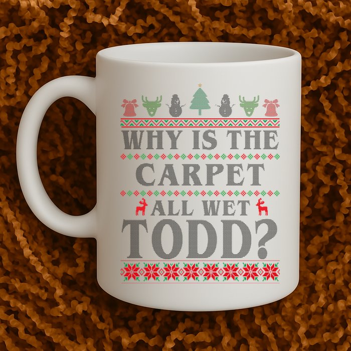 Why Is The Carpet All Wet Todd Funny Ugly Christmas Mug