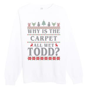 Why Is The Carpet All Wet Todd Funny Ugly Christmas Premium Crewneck Sweatshirt