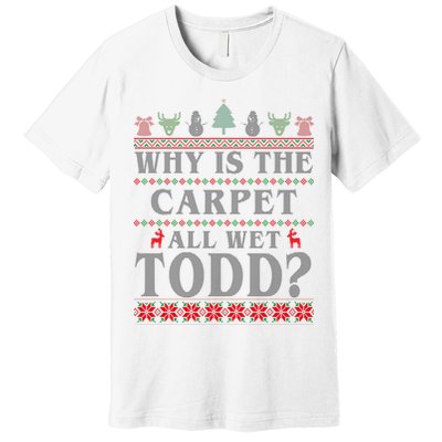 Why Is The Carpet All Wet Todd Funny Ugly Christmas Premium T-Shirt