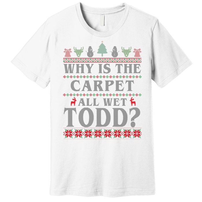 Why Is The Carpet All Wet Todd Funny Ugly Christmas Premium T-Shirt