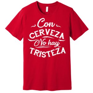 With Beer There Is No Sadness Con Cerveza No Hay Tristeza Premium T-Shirt