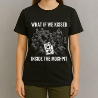 What If We Kissed At The Moshpit T-Shirt