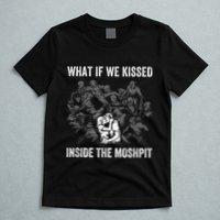 What If We Kissed At The Moshpit T-Shirt