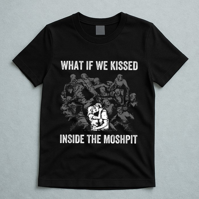 What If We Kissed At The Moshpit T-Shirt