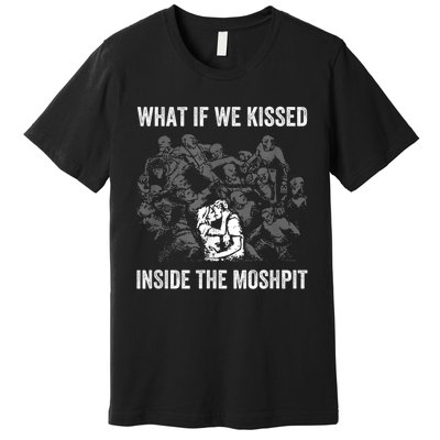 What If We Kissed At The Moshpit Premium T-Shirt