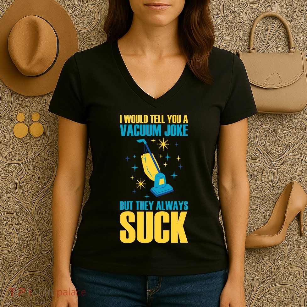 Wo I Would Tell You A Vacuum Joke But They Always Suck Women's V-Neck T-Shirt