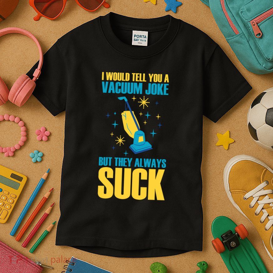 Wo I Would Tell You A Vacuum Joke But They Always Suck Kids T-Shirt