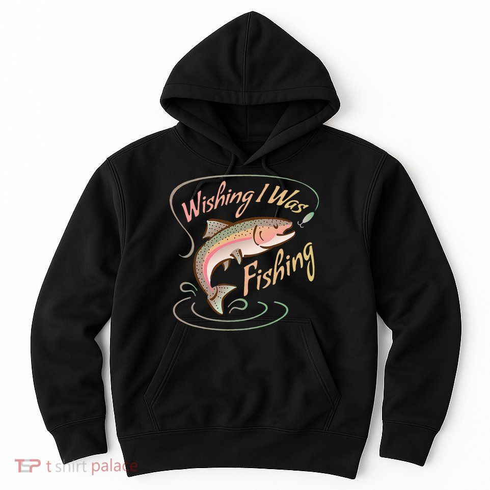 WISHING I WAS FISHING Rainbow Trout Salmon Sport Fish Hoodie
