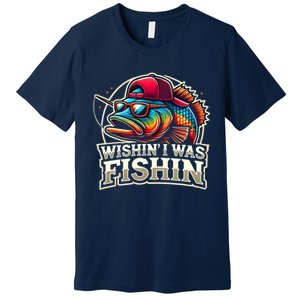 Wishin I Was Fishin Funny Fishing Fisherman FatherS Day Premium T-Shirt