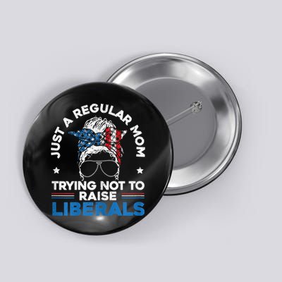Womens Just A Regular Mom Trying Not To Raise Liberals For A Mom Button