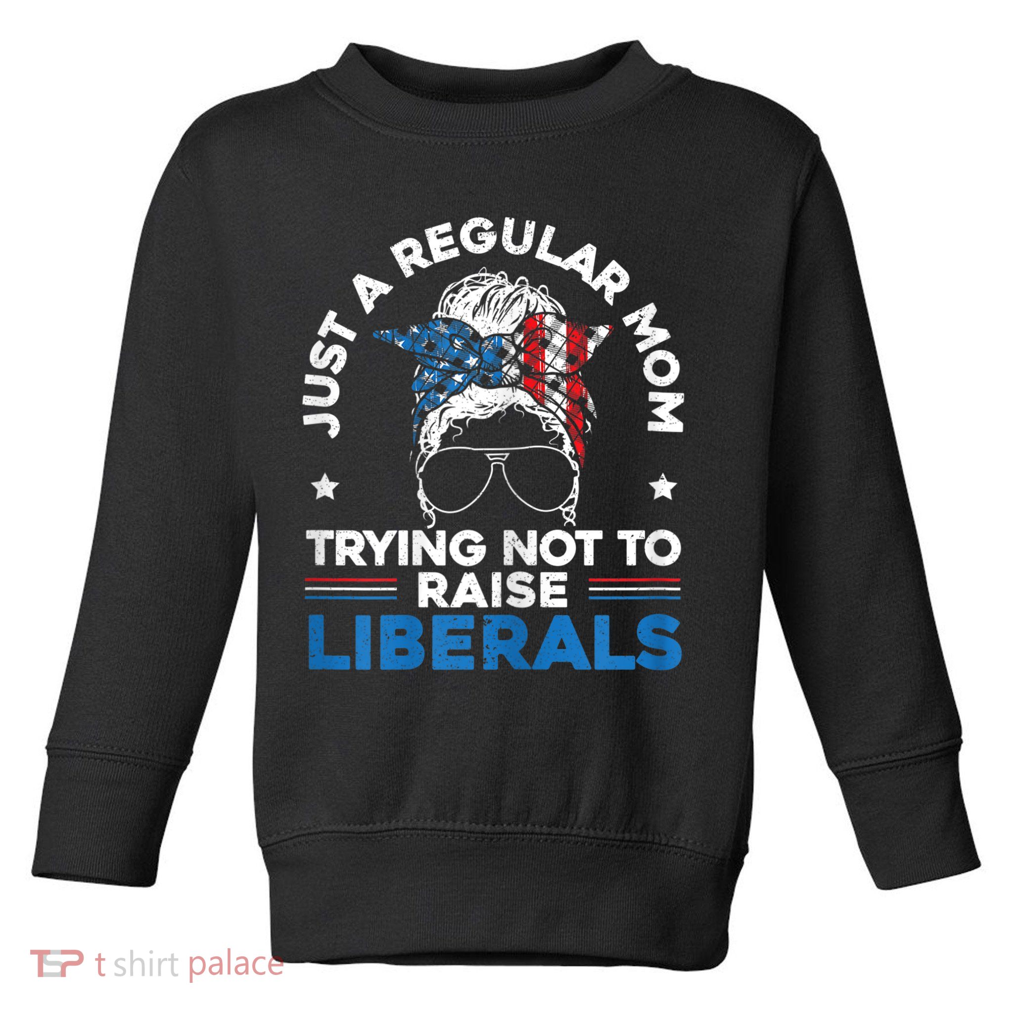 Womens Just A Regular Mom Trying Not To Raise Liberals For A Mom Toddler Sweatshirt