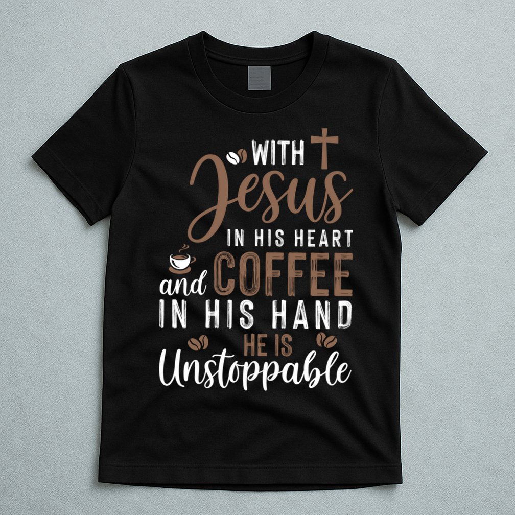 With Jesus In His Heart And Coffee In His Hand He Is Unstoppable T-Shirt