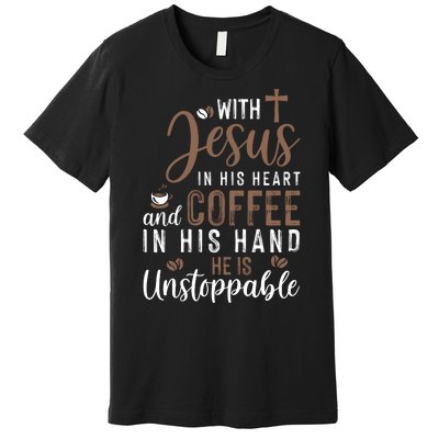 With Jesus In His Heart And Coffee In His Hand He Is Unstoppable Premium T-Shirt