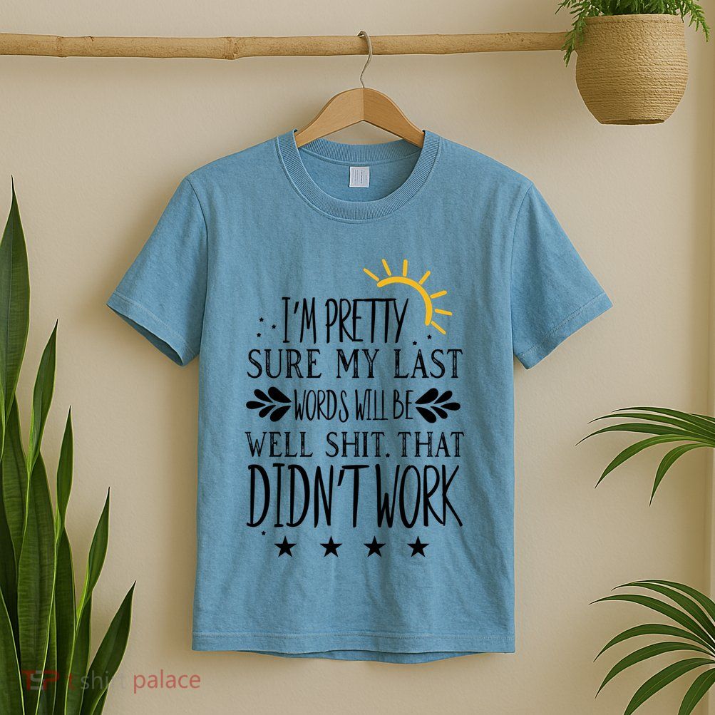 Wo Joke Sarcastic I'm Pretty Sure My Last Words Will Be Gift T-Shirt