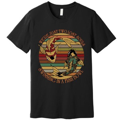 Were Just Two Lost Souls Swimming In A Fish Bowl Vintage Premium T-Shirt