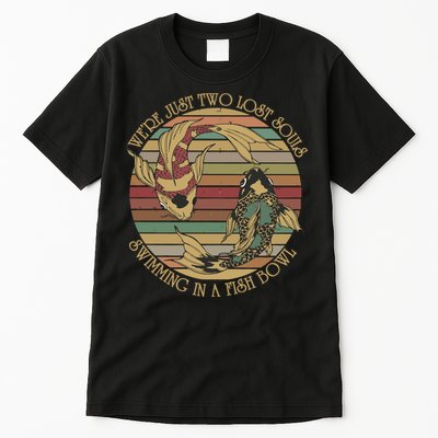 WeRe Just Two Lost Souls Swimming In A Fish Bowl Tall T-Shirt