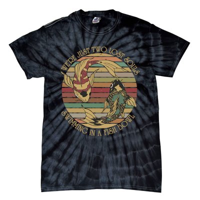 WeRe Just Two Lost Souls Swimming In A Fish Bowl Tie-Dye T-Shirt