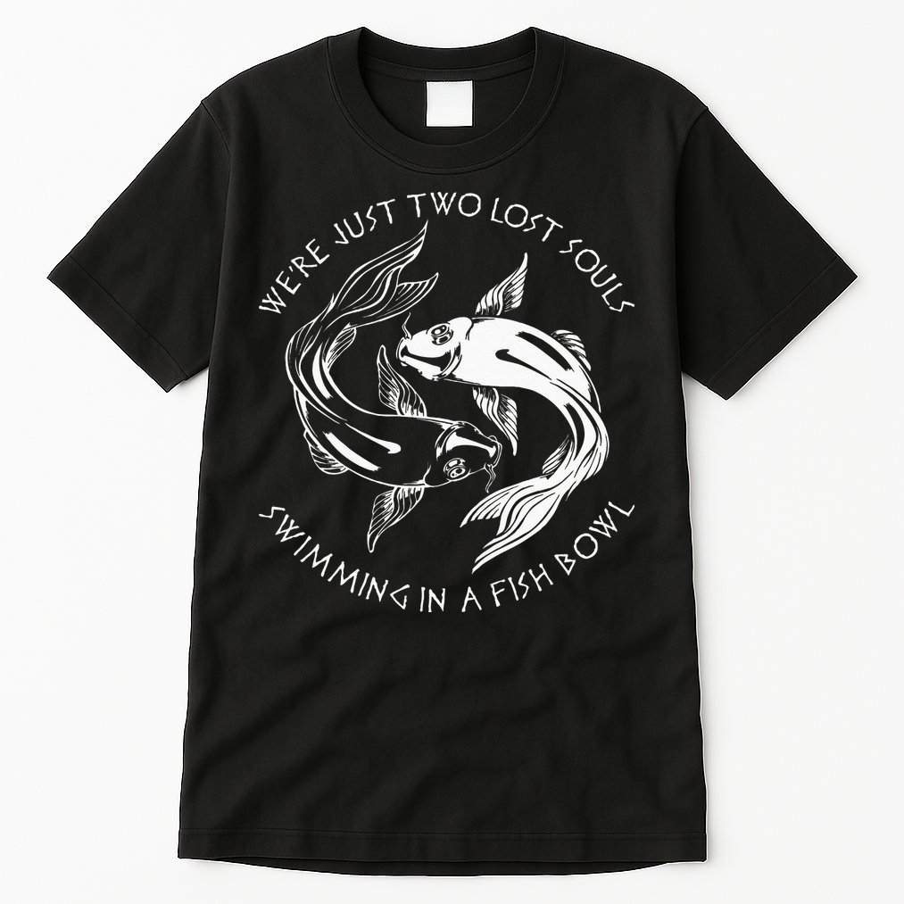 Were Just Two Lost Souls Swimming In A Fish Bowl Love Fan Tall T-Shirt