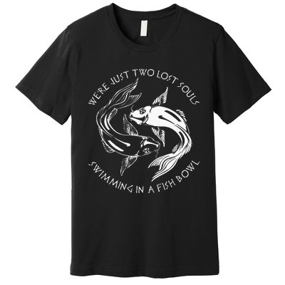 Were Just Two Lost Souls Swimming In A Fish Bowl Love Fan Premium T-Shirt