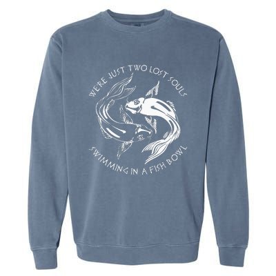 Were Just Two Lost Souls Swimming In A Fish Bowl Love Fan Garment-Dyed Sweatshirt