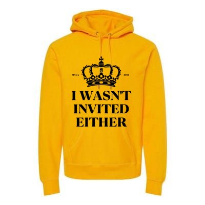 Womens King Charles Coronation Souvenirs I Wasn't Invited Either Premium Hoodie