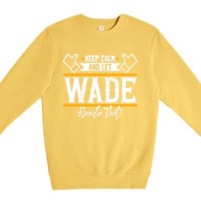 Wade Keep Calm And Let Wade Handle That Gift Premium Crewneck Sweatshirt