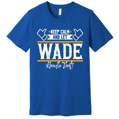 Wade Keep Calm And Let Wade Handle That Gift Premium T-Shirt