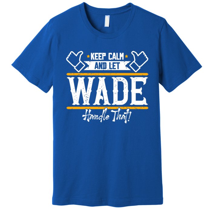 Wade Keep Calm And Let Wade Handle That Gift Premium T-Shirt