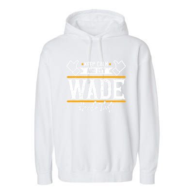 Wade Keep Calm And Let Wade Handle That Gift Garment-Dyed Fleece Hoodie