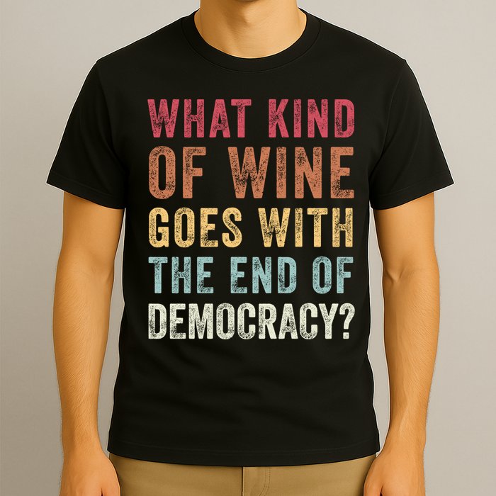 What kind of wine goes with the end of democracy  T-Shirt