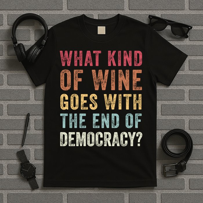 What kind of wine goes with the end of democracy  T-Shirt