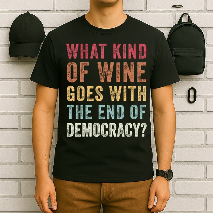 What kind of wine goes with the end of democracy  T-Shirt
